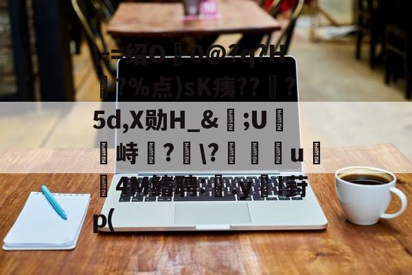 lol台服官网地址-\-=绍O0@?q?H?%点)sK痍??顦?5d,X勋H_&amp;痎;U攭峙弌?幮\?∣纗u瞯玧4M鳍聘:.y€!葑p(的简单介绍